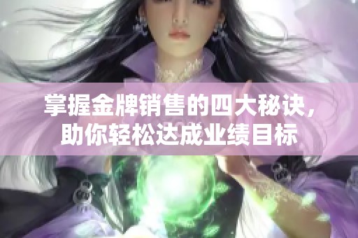 掌握金牌销售的四大秘诀，助你轻松达成业绩目标