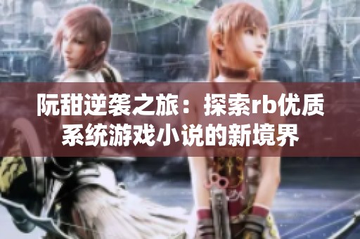 阮甜逆袭之旅：探索rb优质系统游戏小说的新境界