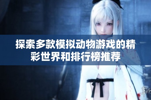 探索多款模拟动物游戏的精彩世界和排行榜推荐