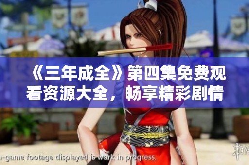 《三年成全》第四集免费观看资源大全，畅享精彩剧情解析