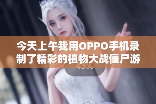 今天上午我用OPPO手机录制了精彩的植物大战僵尸游戏全过程