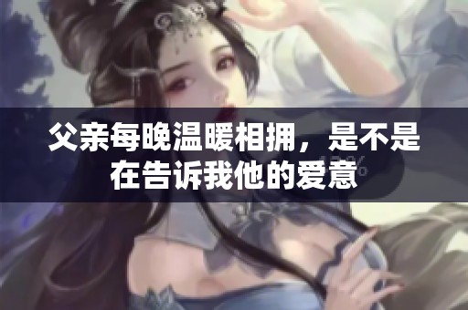 父亲每晚温暖相拥，是不是在告诉我他的爱意