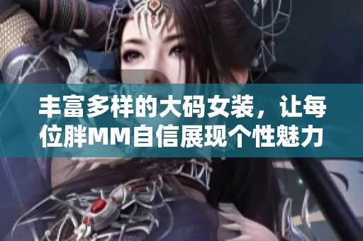 丰富多样的大码女装，让每位胖MM自信展现个性魅力
