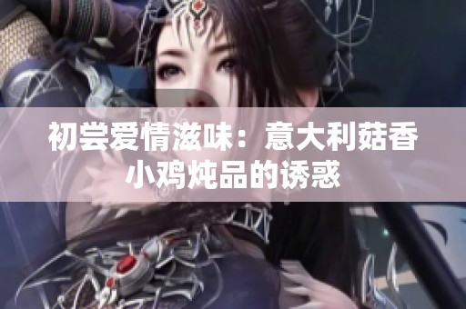 初尝爱情滋味：意大利菇香小鸡炖品的诱惑