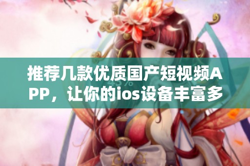推荐几款优质国产短视频APP，让你的ios设备丰富多彩