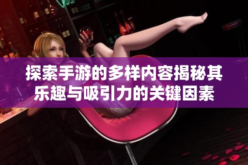 探索手游的多样内容揭秘其乐趣与吸引力的关键因素