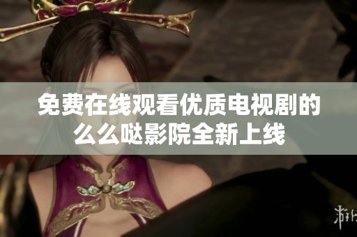 免费在线观看优质电视剧的么么哒影院全新上线