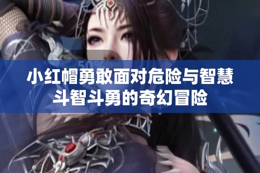 小红帽勇敢面对危险与智慧斗智斗勇的奇幻冒险
