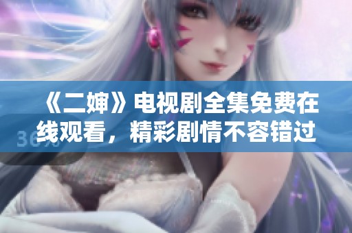 《二婶》电视剧全集免费在线观看，精彩剧情不容错过