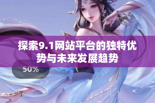 探索9.1网站平台的独特优势与未来发展趋势