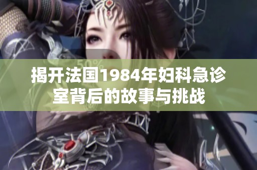 揭开法国1984年妇科急诊室背后的故事与挑战