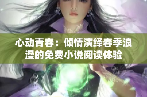 心动青春：倾情演绎春季浪漫的免费小说阅读体验