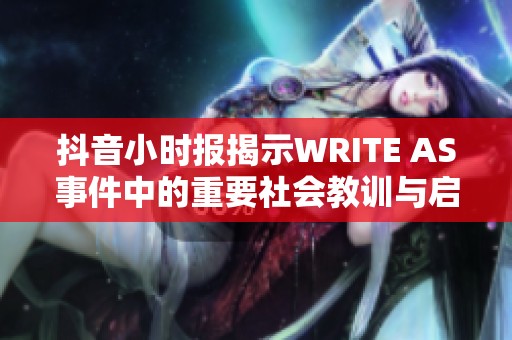 抖音小时报揭示WRITE AS事件中的重要社会教训与启示