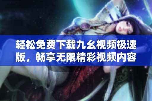 轻松免费下载九幺视频极速版，畅享无限精彩视频内容