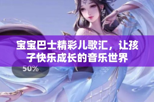 宝宝巴士精彩儿歌汇，让孩子快乐成长的音乐世界
