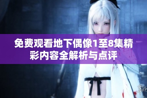 免费观看地下偶像1至8集精彩内容全解析与点评