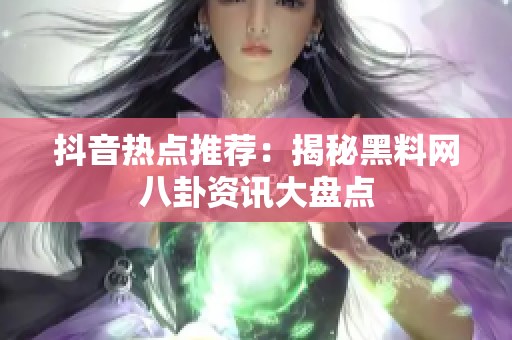 抖音热点推荐：揭秘黑料网八卦资讯大盘点