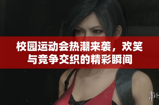 校园运动会热潮来袭，欢笑与竞争交织的精彩瞬间