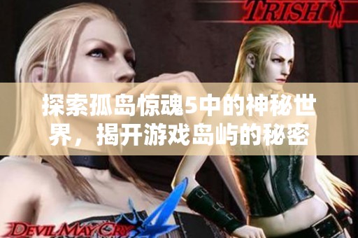 探索孤岛惊魂5中的神秘世界，揭开游戏岛屿的秘密