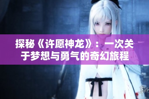 探秘《许愿神龙》：一次关于梦想与勇气的奇幻旅程