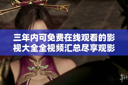 三年内可免费在线观看的影视大全全视频汇总尽享观影乐趣