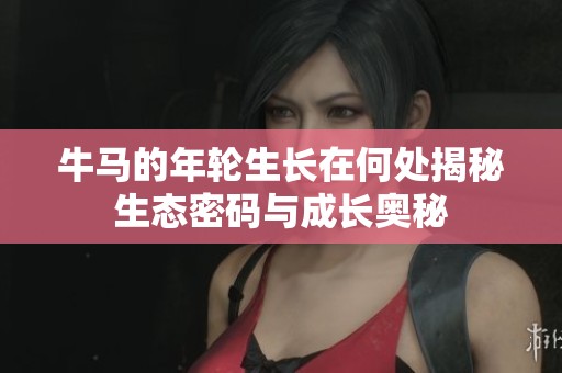 牛马的年轮生长在何处揭秘生态密码与成长奥秘