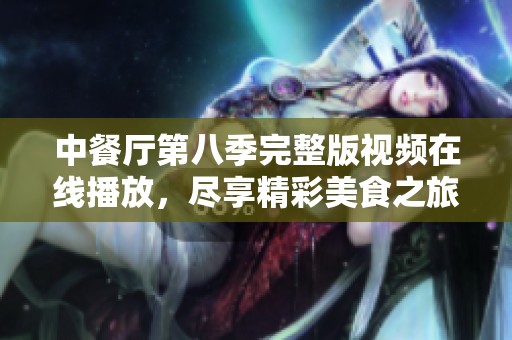 中餐厅第八季完整版视频在线播放，尽享精彩美食之旅