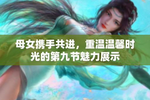 母女携手共进，重温温馨时光的第九节魅力展示
