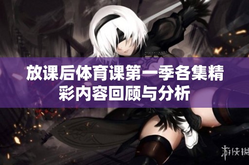 放课后体育课第一季各集精彩内容回顾与分析