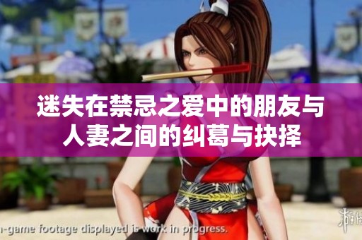 迷失在禁忌之爱中的朋友与人妻之间的纠葛与抉择