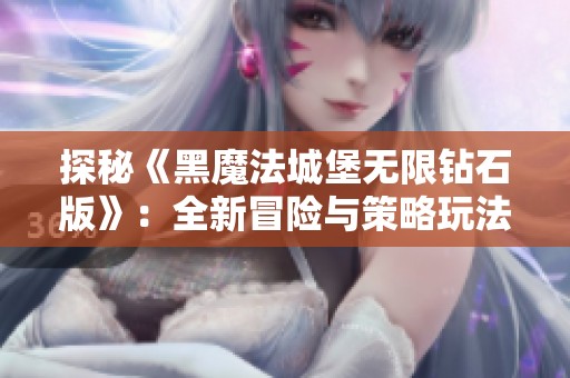 探秘《黑魔法城堡无限钻石版》：全新冒险与策略玩法攻略