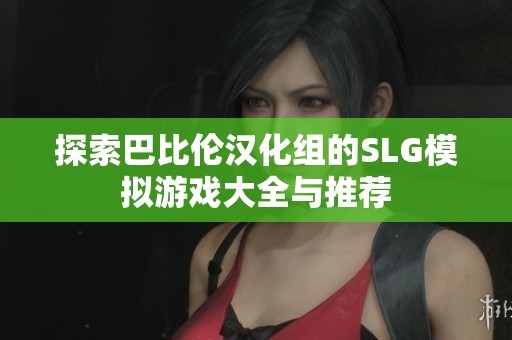 探索巴比伦汉化组的SLG模拟游戏大全与推荐