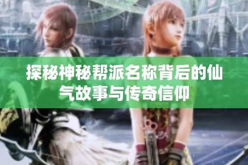 探秘神秘帮派名称背后的仙气故事与传奇信仰