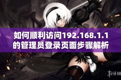 如何顺利访问192.168.1.1的管理员登录页面步骤解析