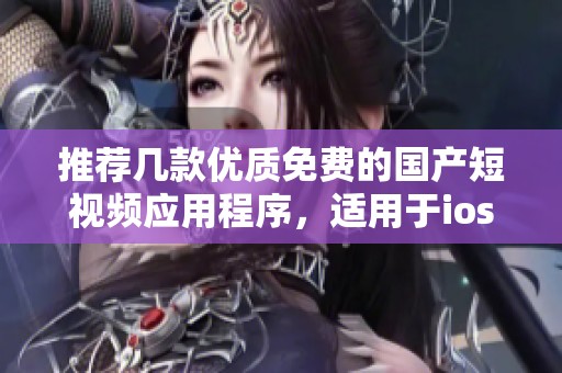 推荐几款优质免费的国产短视频应用程序，适用于ios设备