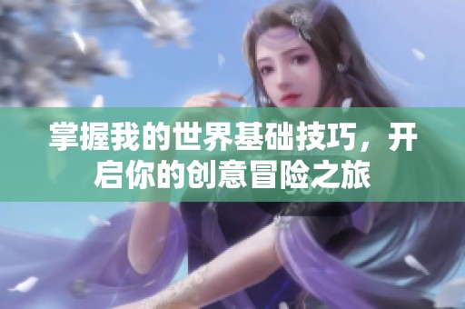 掌握我的世界基础技巧，开启你的创意冒险之旅