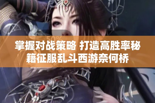 掌握对战策略 打造高胜率秘籍征服乱斗西游奈何桥