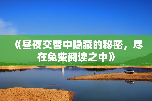 《昼夜交替中隐藏的秘密，尽在免费阅读之中》