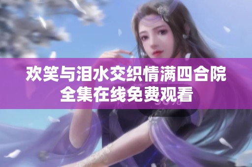 欢笑与泪水交织情满四合院全集在线免费观看
