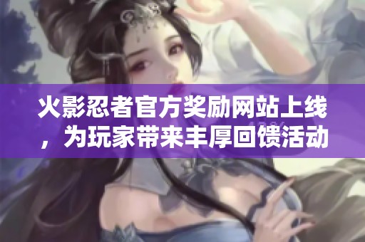 火影忍者官方奖励网站上线，为玩家带来丰厚回馈活动