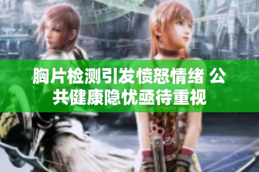 胸片检测引发愤怒情绪 公共健康隐忧亟待重视