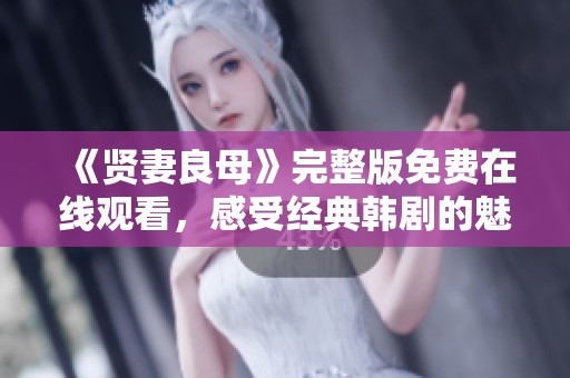 《贤妻良母》完整版免费在线观看，感受经典韩剧的魅力与温情