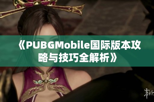 《PUBGMobile国际版本攻略与技巧全解析》
