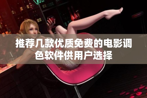 推荐几款优质免费的电影调色软件供用户选择