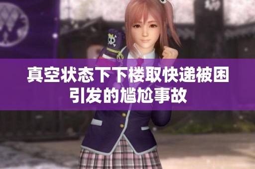 真空状态下下楼取快递被困引发的尴尬事故