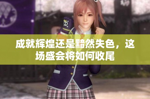 成就辉煌还是黯然失色，这场盛会将如何收尾