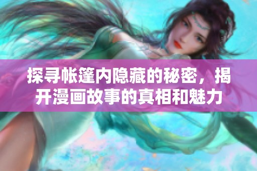 探寻帐篷内隐藏的秘密，揭开漫画故事的真相和魅力