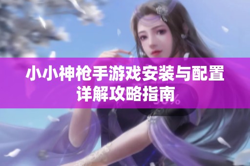 小小神枪手游戏安装与配置详解攻略指南