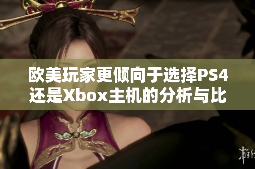 欧美玩家更倾向于选择PS4还是Xbox主机的分析与比较