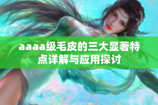 aaaa级毛皮的三大显著特点详解与应用探讨